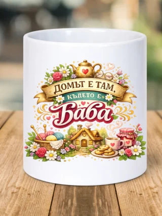Чаша Домът е там където е баба.